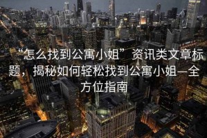 “怎么找到公寓小姐”資訊類文章標題，揭秘如何輕松找到公寓小姐—全方位指南