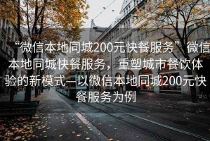 “微信本地同城200元快餐服務”微信本地同城快餐服務，重塑城市餐飲體驗的新模式—以微信本地同城200元快餐服務為例