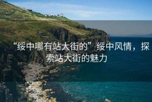 “綏中哪有站大街的”綏中風情，探索站大街的魅力