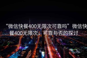 “微信快餐400無限次可靠嗎”微信快餐400無限次，可靠與否的探討