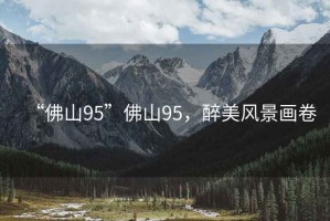 “佛山95”佛山95，醉美風(fēng)景畫卷