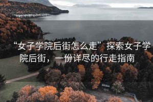 “女子學(xué)院后街怎么走”探索女子學(xué)院后街，一份詳盡的行走指南