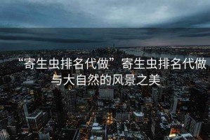 “寄生蟲排名代做”寄生蟲排名代做與大自然的風景之美