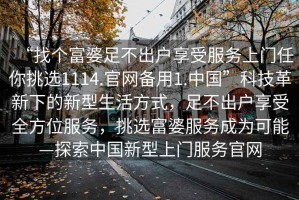 “找個富婆足不出戶享受服務上門任你挑選1114.官網備用1.中國”科技革新下的新型生活方式，足不出戶享受全方位服務，挑選富婆服務成為可能—探索中國新型上門服務官網