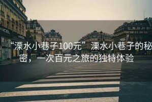 “溧水小巷子100元”溧水小巷子的秘密，一次百元之旅的獨特體驗