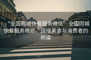 “全國同城快餐服務微信”全國同城快餐服務微信，連接美食與消費者的橋梁