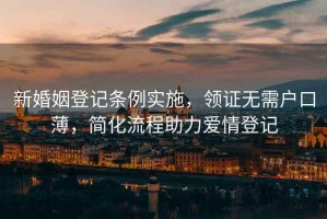 新婚姻登記條例實(shí)施，領(lǐng)證無(wú)需戶口薄，簡(jiǎn)化流程助力愛(ài)情登記