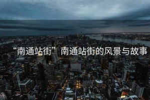 “南通站街”南通站街的風景與故事