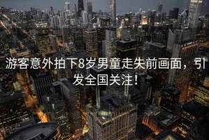 游客意外拍下8歲男童走失前畫面，引發全國關注！