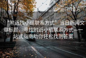 “附近找小組聯系方式”當日新聞文章標題，尋找附近小組聯系方式—一站式指南助你輕松找到答案