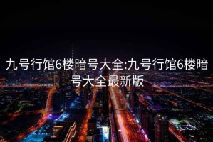 九號行館6樓暗號大全:九號行館6樓暗號大全最新版