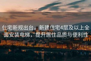 住宅新規出臺，新建住宅4層及以上全面安裝電梯，提升居住品質與便利性