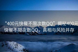 “400元快餐不限次數QQ”揭秘400元快餐不限次數QQ，真相與風險并存