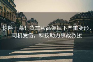 驚險一幕！貨車從高架掉下嚴重變形，司機受傷，科技助力事故救援