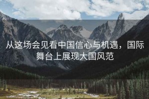 從這場會見看中國信心與機遇，國際舞臺上展現(xiàn)大國風范