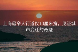上海最窄人行道僅10厘米寬，見證城市變遷的奇跡