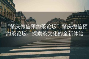 “肇慶微信預約茶論壇”肇慶微信預約茶論壇，探索茶文化的全新體驗