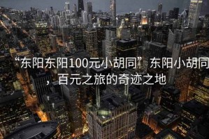 “東陽東陽100元小胡同”東陽小胡同，百元之旅的奇跡之地