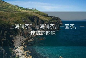 “上海喝茶”上海喝茶，一壺茶，一座城的韻味
