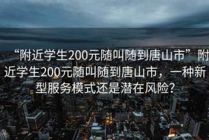 “附近學生200元隨叫隨到唐山市”附近學生200元隨叫隨到唐山市，一種新型服務模式還是潛在風險？