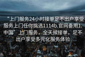 “上門服務24小時接單足不出戶享受服務上門任你挑選1114b.官網備用1.中國”上門服務，全天候接單，足不出戶享受多元化服務體驗