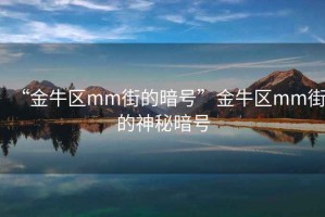 “金牛區mm街的暗號”金牛區mm街的神秘暗號