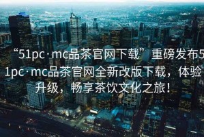 “51pc·mc品茶官網下載”重磅發布51pc·mc品茶官網全新改版下載，體驗升級，暢享茶飲文化之旅！