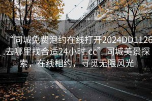 “同城免費泡約在線打開2024DD1126.去哪里找合適24小時.cc”同城美景探索，在線相約，尋覓無限風光