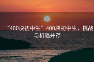 “400塊初中生”400塊初中生，挑戰(zhàn)與機(jī)遇并存