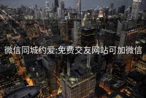 微信同城約愛:免費交友網站可加微信