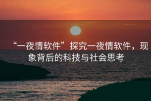 “一夜情軟件”探究一夜情軟件，現(xiàn)象背后的科技與社會(huì)思考