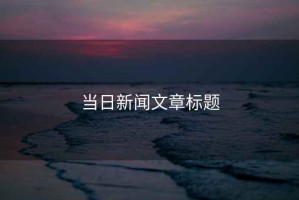 當(dāng)日新聞文章標(biāo)題