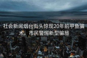 社會新聞煙臺街頭驚現20年前甲魚騙術，市民警惕新型騙局