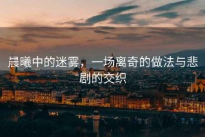 晨曦中的迷霧，一場離奇的做法與悲劇的交織