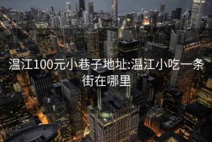 溫江100元小巷子地址:溫江小吃一條街在哪里