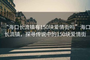 “?？陂L流鎮有150塊愛情街嗎”?？陂L流鎮，探尋傳說中的150塊愛情街