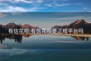有信花唄:有信花唄是正規平臺嗎