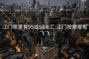 江門哪里有95或98水匯:江門按摩哪有飛飛