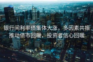 銀行間利率債集體大漲，多因素共振推動債市回暖，投資者信心回暖