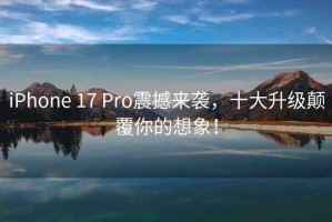 iPhone 17 Pro震撼來襲，十大升級顛覆你的想象！