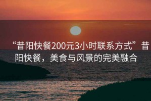 “昔陽快餐200元3小時聯系方式”昔陽快餐，美食與風景的完美融合