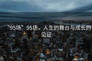“95場”95場，人生的舞臺與成長的見證