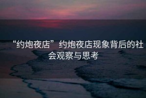 “約炮夜店”約炮夜店現(xiàn)象背后的社會觀察與思考