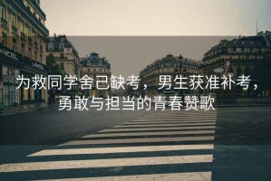 為救同學(xué)舍己缺考，男生獲準(zhǔn)補(bǔ)考，勇敢與擔(dān)當(dāng)?shù)那啻嘿澑? title=