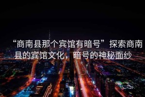 “商南縣那個賓館有暗號”探索商南縣的賓館文化，暗號的神秘面紗