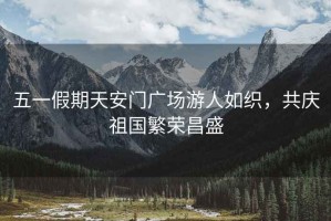 五一假期天安門廣場游人如織，共慶祖國繁榮昌盛
