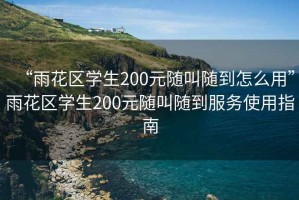 “雨花區(qū)學(xué)生200元隨叫隨到怎么用”雨花區(qū)學(xué)生200元隨叫隨到服務(wù)使用指南