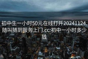初中生一小時(shí)50元在線打開(kāi)20241124.隨叫隨到服務(wù)上門(mén).cc:初中一小時(shí)多少錢(qián)