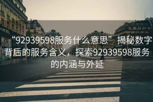 “92939598服務什么意思”揭秘數字背后的服務含義，探索92939598服務的內涵與外延