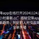 “空降app在線打開20241124.附近的人24小時最新.cc”揭秘空降app在線打開新趨勢，附近的人社交應用迎來全新升級